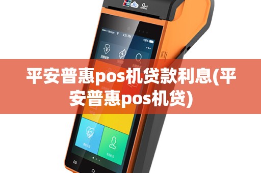 平安普惠pos机贷款利息(平安普惠pos机贷)