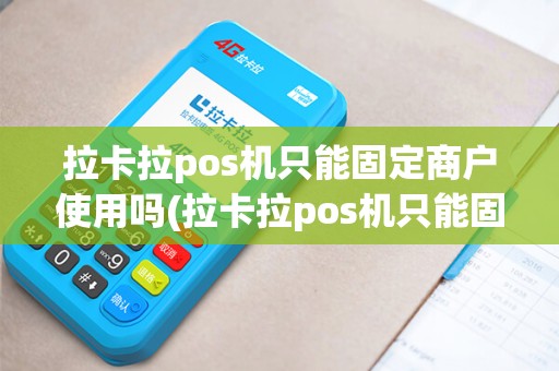 拉卡拉pos机只能固定商户使用吗(拉卡拉pos机只能固定商户)