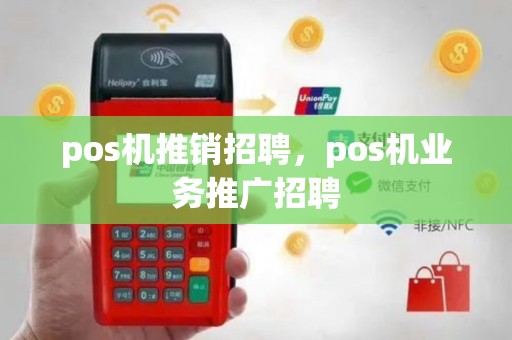 pos机推销招聘，pos机业务推广招聘