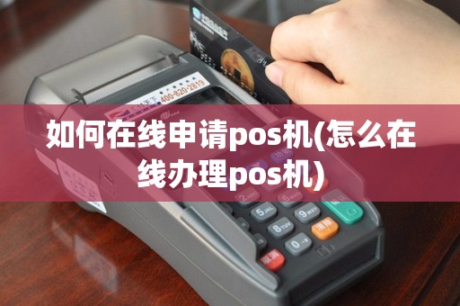 如何在线申请pos机(怎么在线办理pos机)