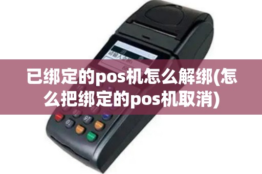 已绑定的pos机怎么解绑(怎么把绑定的pos机取消)