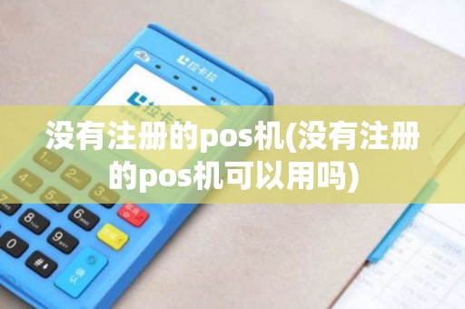 没有注册的pos机(没有注册的pos机可以用吗)