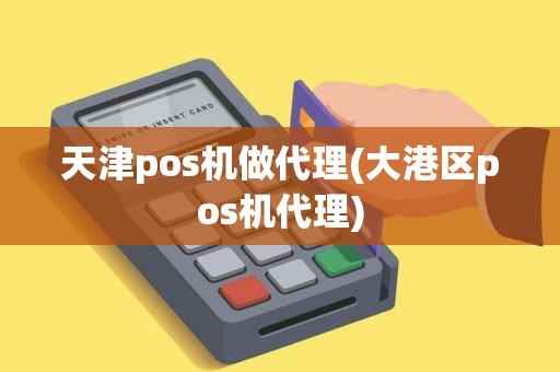 天津pos机做代理(大港区pos机代理)