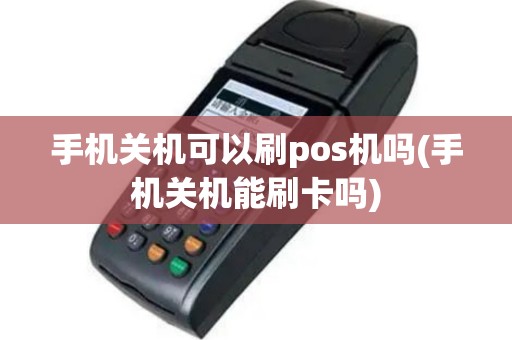 手机关机可以刷pos机吗(手机关机能刷卡吗)