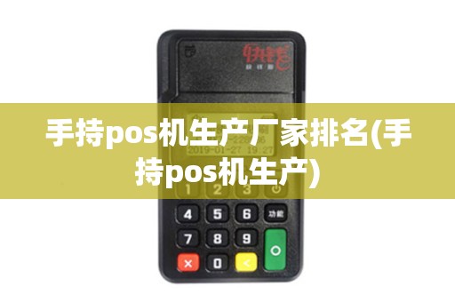 手持pos机生产厂家排名(手持pos机生产)