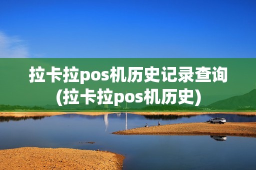 拉卡拉pos机历史记录查询(拉卡拉pos机历史)