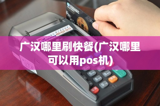 广汉哪里刷快餐(广汉哪里可以用pos机)