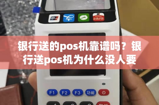 银行送的pos机靠谱吗？银行送pos机为什么没人要