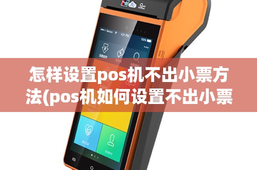 怎样设置pos机不出小票方法(pos机如何设置不出小票)