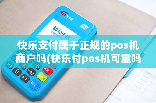 快乐支付属于正规的pos机商户吗(快乐付pos机可靠吗)