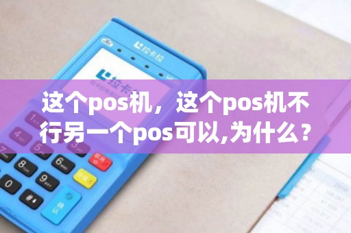 这个pos机，这个pos机不行另一个pos可以,为什么？