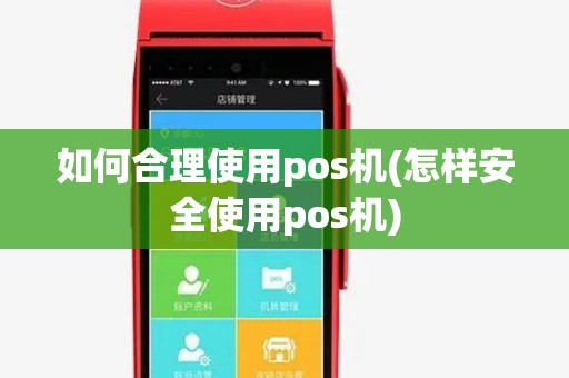如何合理使用pos机(怎样安全使用pos机)