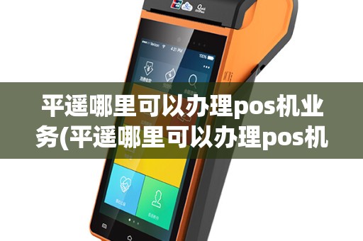 平遥哪里可以办理pos机业务(平遥哪里可以办理pos机)