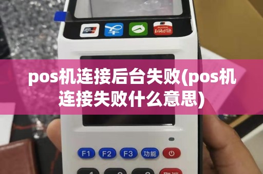 pos机连接后台失败(pos机连接失败什么意思)