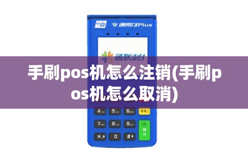 手刷pos机怎么注销(手刷pos机怎么取消)