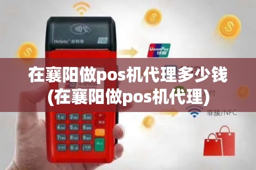 在襄阳做pos机代理多少钱(在襄阳做pos机代理)