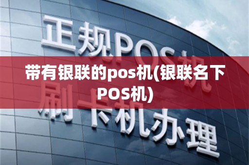 带有银联的pos机(银联名下POS机)