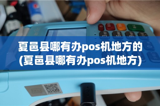 夏邑县哪有办pos机地方的(夏邑县哪有办pos机地方)