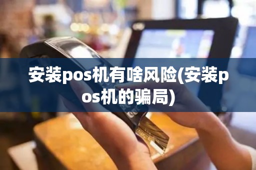 安装pos机有啥风险(安装pos机的骗局)