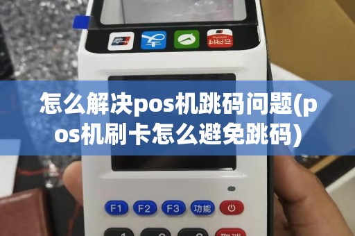 怎么解决pos机跳码问题(pos机刷卡怎么避免跳码)