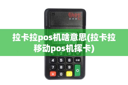 拉卡拉pos机啥意思(拉卡拉移动pos机挥卡)