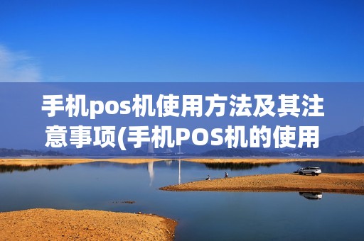 手机pos机使用方法及其注意事项(手机POS机的使用方法)