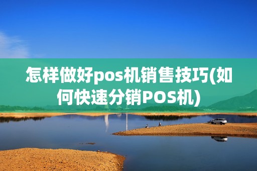 怎样做好pos机销售技巧(如何快速分销POS机)