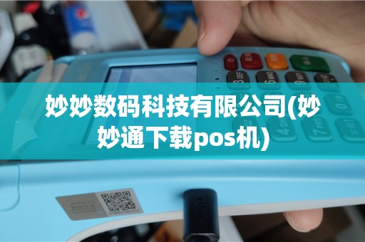 妙妙数码科技有限公司(妙妙通下载pos机)