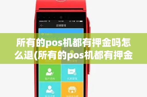 所有的pos机都有押金吗怎么退(所有的pos机都有押金吗)