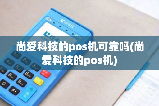 尚爱科技的pos机可靠吗(尚爱科技的pos机)