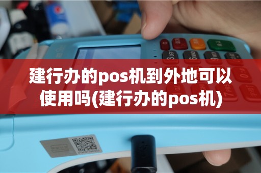 建行办的pos机到外地可以使用吗(建行办的pos机)