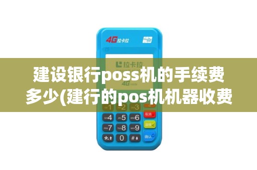 建设银行poss机的手续费多少(建行的pos机机器收费吗)