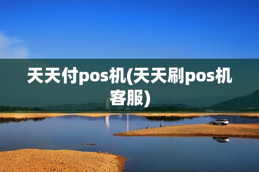 天天付pos机(天天刷pos机客服)