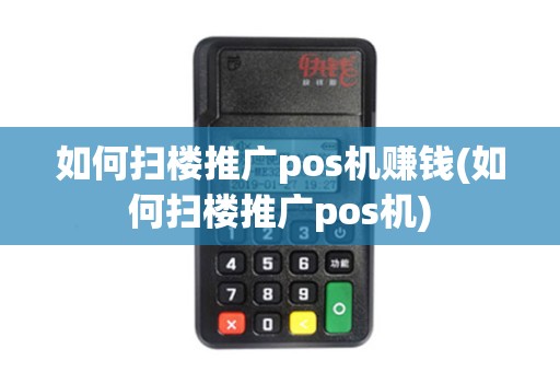 如何扫楼推广pos机赚钱(如何扫楼推广pos机)