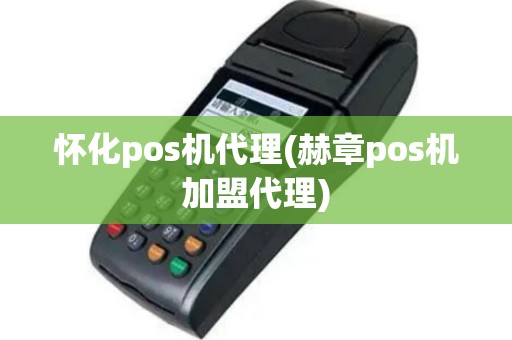 怀化pos机代理(赫章pos机加盟代理)