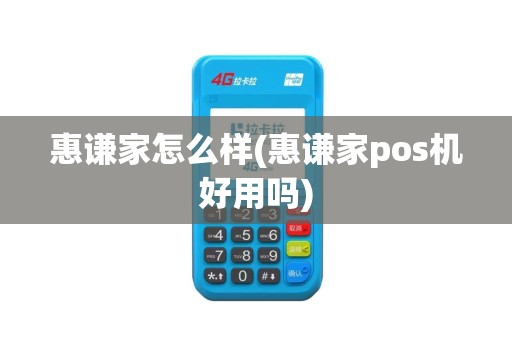 惠谦家怎么样(惠谦家pos机好用吗)