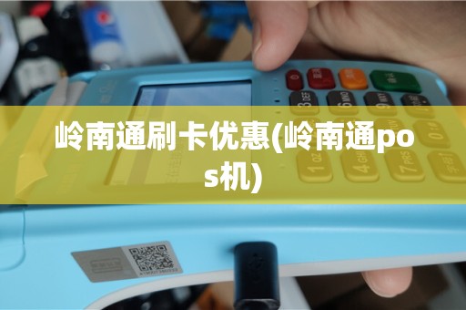 岭南通刷卡优惠(岭南通pos机)