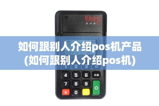 如何跟别人介绍pos机产品(如何跟别人介绍pos机)