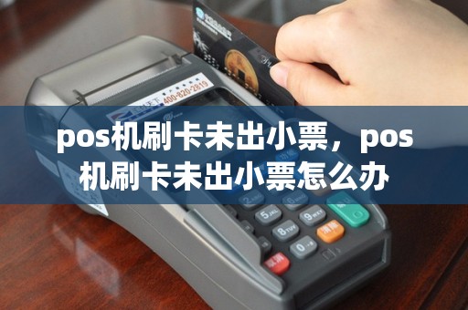 pos机刷卡未出小票，pos机刷卡未出小票怎么办