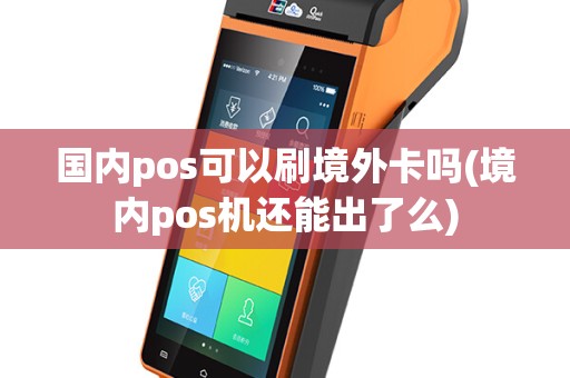 国内pos可以刷境外卡吗(境内pos机还能出了么)