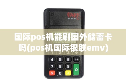 国际pos机能刷国外储蓄卡吗(pos机国际银联emv)