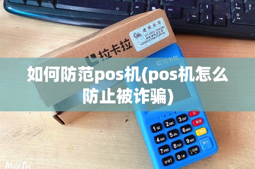 如何防范pos机(pos机怎么防止被诈骗)