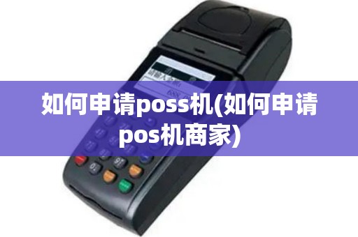 如何申请poss机(如何申请pos机商家)