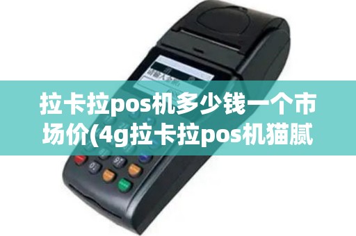 拉卡拉pos机多少钱一个市场价(4g拉卡拉pos机猫腻)
