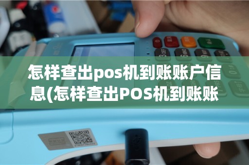 怎样查出pos机到账账户信息(怎样查出POS机到账账户)