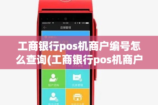 工商银行pos机商户编号怎么查询(工商银行pos机商户)