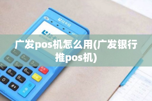 广发pos机怎么用(广发银行推pos机)