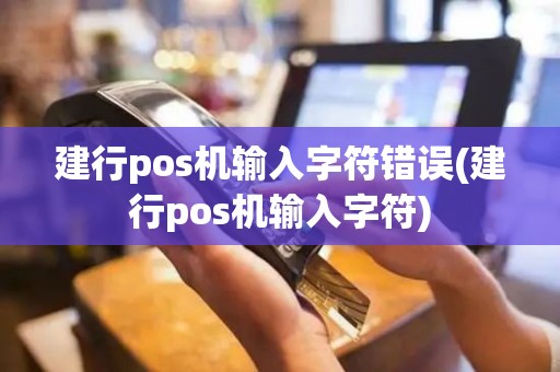 建行pos机输入字符错误(建行pos机输入字符)