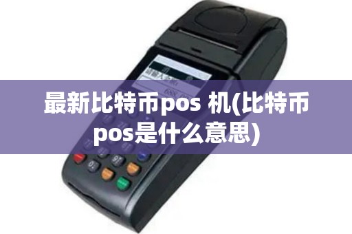 最新比特币pos 机(比特币pos是什么意思)