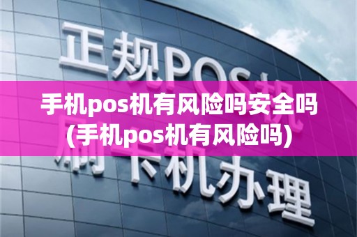 手机pos机有风险吗安全吗(手机pos机有风险吗)